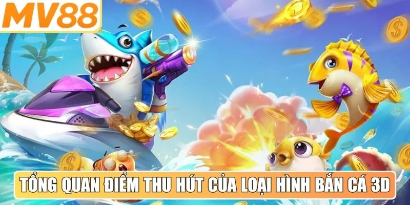 Tổng quan điểm thu hút của loại hình bắn cá 3D hiện nay