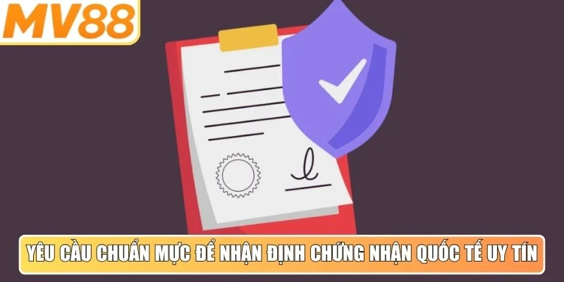Yêu cầu chuẩn mực để nhận định chứng nhận quốc tế uy tín