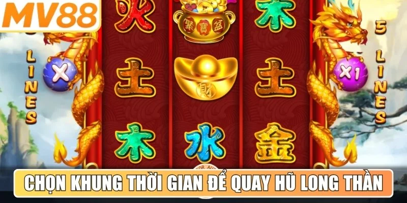 Chọn khung thời gian vàng để quay hũ long thần