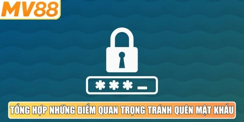 Tổng hợp những điểm quan trọng để tránh quên mật khẩu