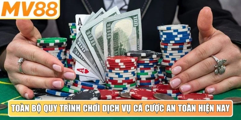 Toàn bộ quy trình chơi dịch vụ cá cược an toàn hiện nay